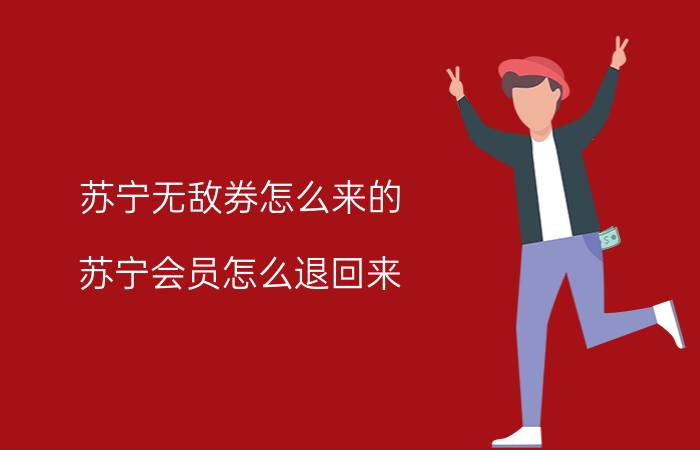 苏宁无敌券怎么来的 苏宁会员怎么退回来？